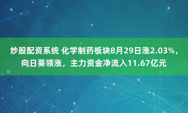 炒股配资系统 化学制药板块8月29日涨2.03%，向日葵领涨，主力资金净流入11.67亿元