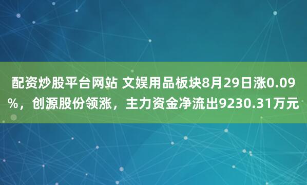 配资炒股平台网站 文娱用品板块8月29日涨0.09%，创源股份领涨，主力资金净流出9230.31万元
