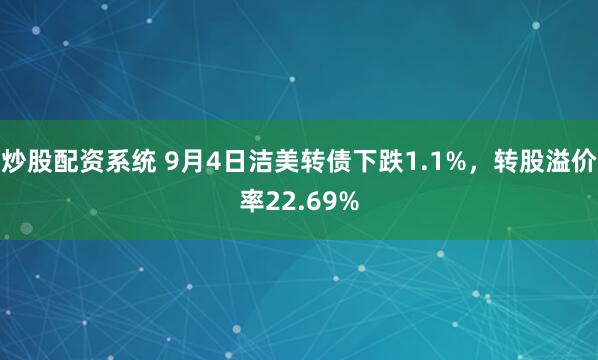 炒股配资系统 9月4日洁美转债下跌1.1%，转股溢价率22.69%