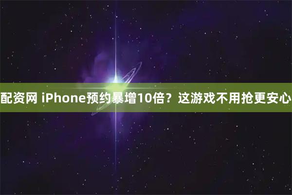 配资网 iPhone预约暴增10倍？这游戏不用抢更安心