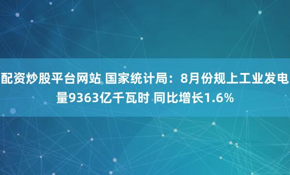 配资炒股平台网站 国家统计局：8月份规上工业发电量9363亿千瓦时 同比增长1.6%