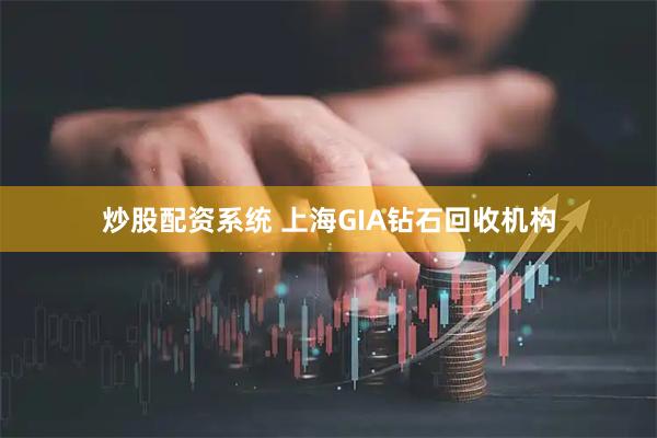 炒股配资系统 上海GIA钻石回收机构