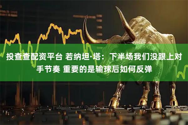 投查查配资平台 若纳坦·塔：下半场我们没跟上对手节奏 重要的是输球后如何反弹