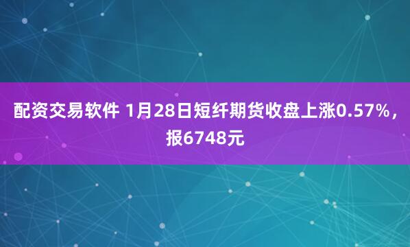 配资交易软件 1月28日短纤期货收盘上涨0.57%，报6748元