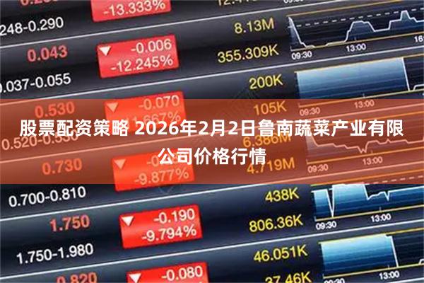 股票配资策略 2026年2月2日鲁南蔬菜产业有限公司价格行情