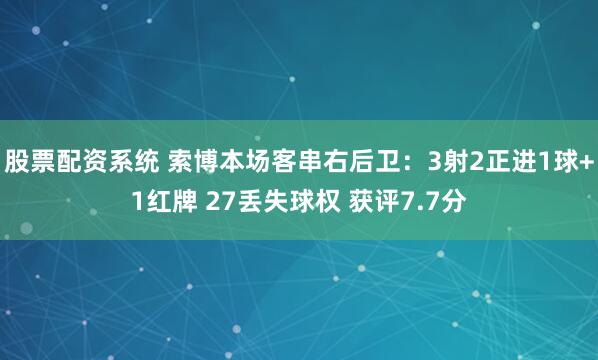 股票配资系统 索博本场客串右后卫：3射2正进1球+1红牌 27丢失球权 获评7.7分