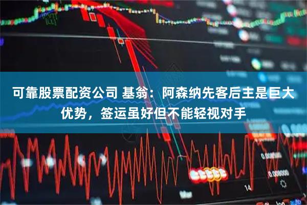可靠股票配资公司 基翁：阿森纳先客后主是巨大优势，签运虽好但不能轻视对手