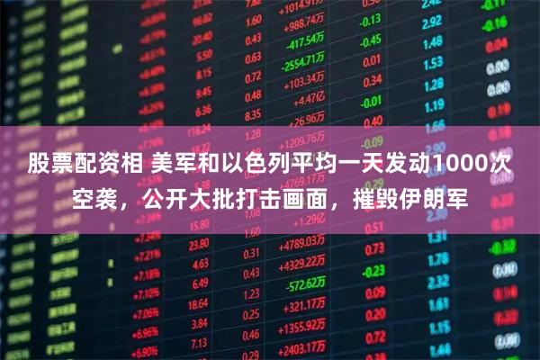 股票配资相 美军和以色列平均一天发动1000次空袭，公开大批打击画面，摧毁伊朗军