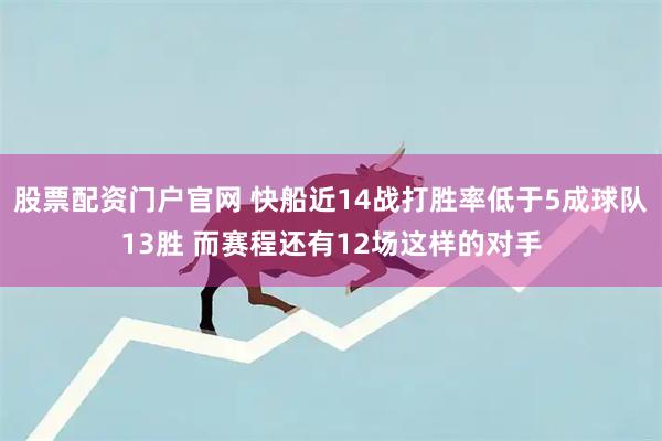 股票配资门户官网 快船近14战打胜率低于5成球队13胜 而赛程还有12场这样的对手