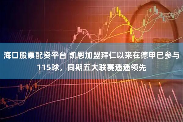 海口股票配资平台 凯恩加盟拜仁以来在德甲已参与115球，同期五大联赛遥遥领先