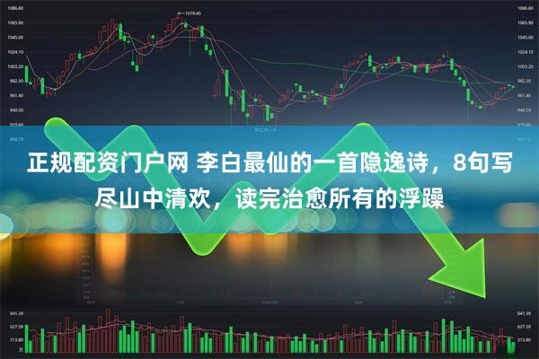 正规配资门户网 李白最仙的一首隐逸诗，8句写尽山中清欢，读完治愈所有的浮躁